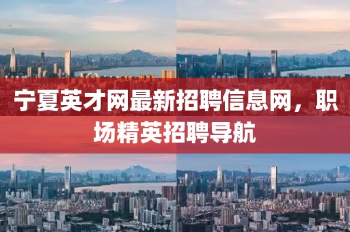 寧夏英才網(wǎng)最新招聘信息網(wǎng)，職場精英招聘導(dǎo)航