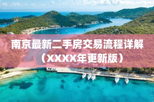 南京最新二手房交易流程詳解（XXXX年更新版）
