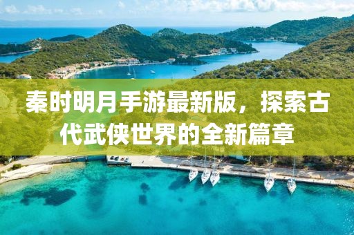 秦時明月手游最新版，探索古代武俠世界的全新篇章