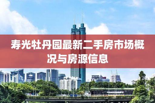 壽光牡丹園最新二手房市場概況與房源信息