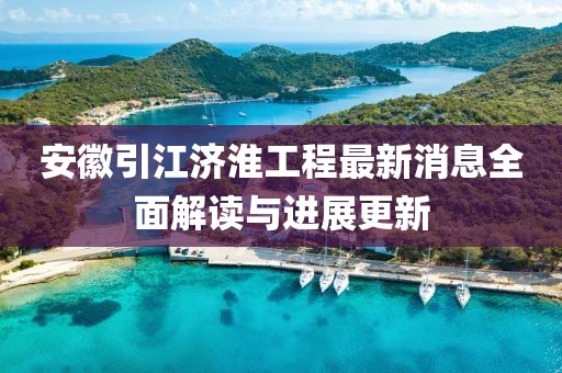 安徽引江濟(jì)淮工程最新消息全面解讀與進(jìn)展更新