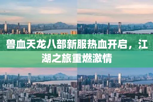 獸血天龍八部新服熱血開啟，江湖之旅重燃激情