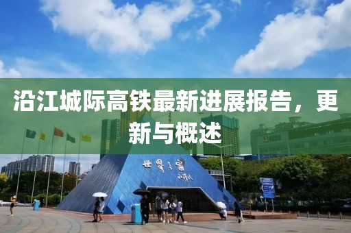 沿江城際高鐵最新進(jìn)展報(bào)告，更新與概述