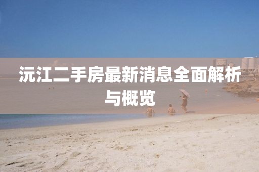 沅江二手房最新消息全面解析與概覽