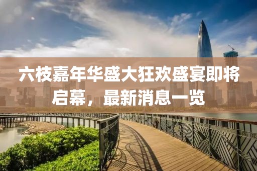 六枝嘉年華盛大狂歡盛宴即將啟幕，最新消息一覽