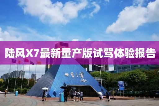 陸風(fēng)X7最新量產(chǎn)版試駕體驗(yàn)報(bào)告