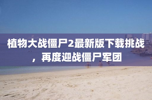 植物大戰(zhàn)僵尸2最新版下載挑戰(zhàn)，再度迎戰(zhàn)僵尸軍團(tuán)
