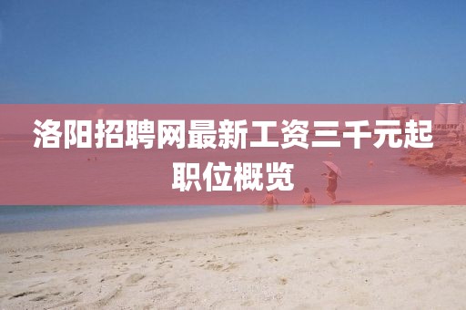 洛陽招聘網(wǎng)最新工資三千元起職位概覽