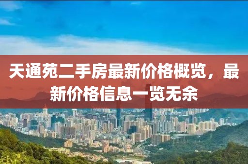 天通苑二手房最新價格概覽，最新價格信息一覽無余