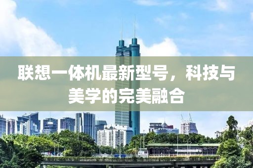 聯(lián)想一體機(jī)最新型號(hào)，科技與美學(xué)的完美融合