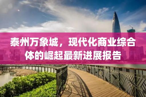 泰州萬(wàn)象城，現(xiàn)代化商業(yè)綜合體的崛起最新進(jìn)展報(bào)告