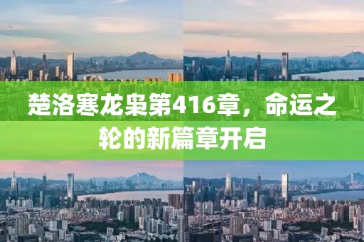 楚洛寒龍梟第416章，命運(yùn)之輪的新篇章開啟