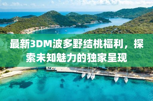最新3DM波多野結(jié)桃福利，探索未知魅力的獨(dú)家呈現(xiàn)