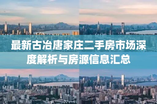 最新古冶唐家莊二手房市場(chǎng)深度解析與房源信息匯總