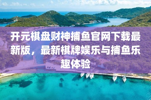 開元棋盤財(cái)神捕魚官網(wǎng)下載最新版，最新棋牌娛樂與捕魚樂趣體驗(yàn)