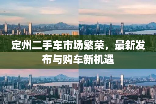 定州二手車市場繁榮，最新發(fā)布與購車新機遇