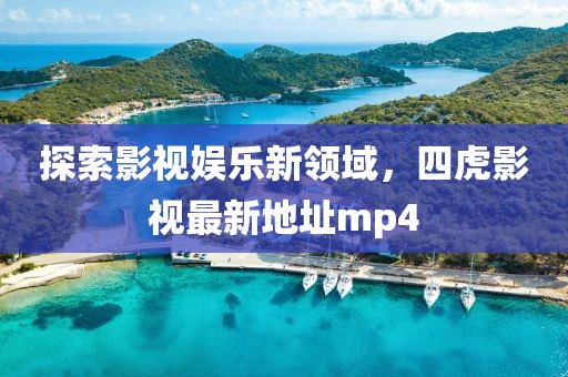 探索影視娛樂新領域，四虎影視最新地址mp4
