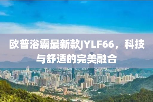 歐普浴霸最新款JYLF66，科技與舒適的完美融合
