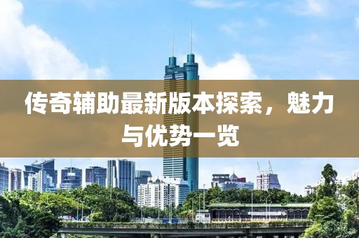 傳奇輔助最新版本探索，魅力與優(yōu)勢一覽