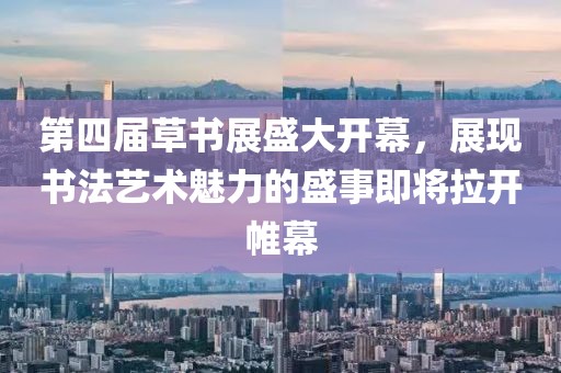 第四屆草書展盛大開幕，展現(xiàn)書法藝術(shù)魅力的盛事即將拉開帷幕