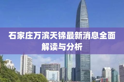 石家莊萬(wàn)濱天錦最新消息全面解讀與分析