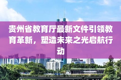 貴州省教育廳最新文件引領(lǐng)教育革新，塑造未來之光啟航行動