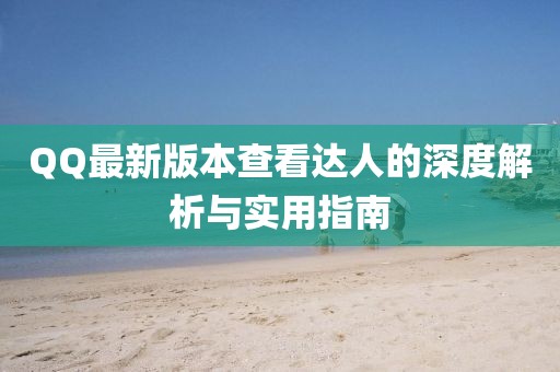 QQ最新版本查看達(dá)人的深度解析與實(shí)用指南