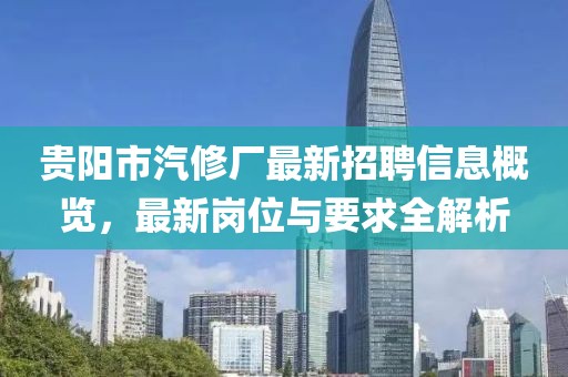 貴陽(yáng)市汽修廠最新招聘信息概覽，最新崗位與要求全解析