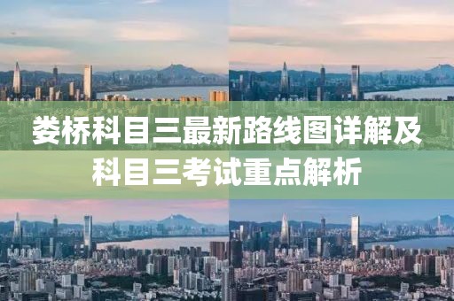 婁橋科目三最新路線圖詳解及科目三考試重點(diǎn)解析