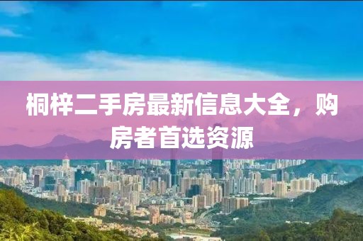 桐梓二手房最新信息大全，購(gòu)房者首選資源