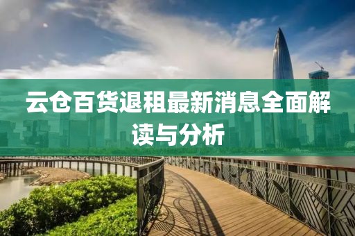 云倉百貨退租最新消息全面解讀與分析