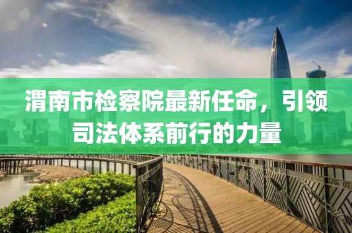 渭南市檢察院最新任命，引領(lǐng)司法體系前行的力量