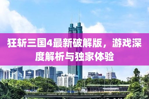 狂斬三國4最新破解版，游戲深度解析與獨家體驗