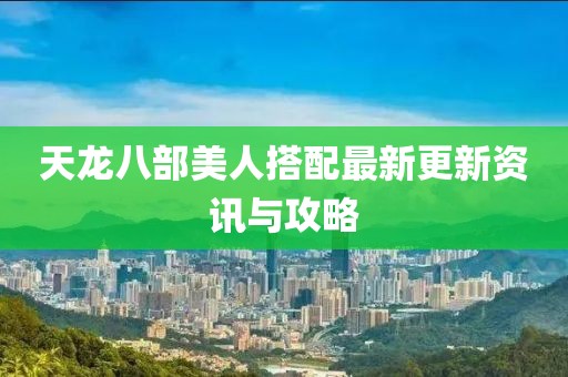 天龍八部美人搭配最新更新資訊與攻略