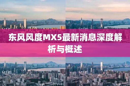 東風(fēng)風(fēng)度MX5最新消息深度解析與概述