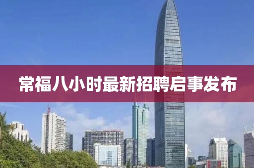 常福八小時最新招聘啟事發(fā)布