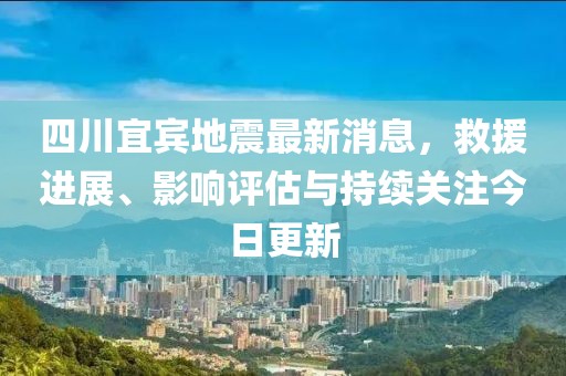 四川宜賓地震最新消息，救援進展、影響評估與持續(xù)關(guān)注今日更新