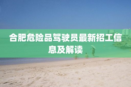 合肥危險(xiǎn)品駕駛員最新招工信息及解讀