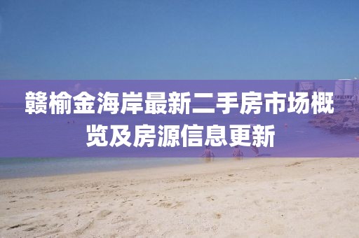 贛榆金海岸最新二手房市場概覽及房源信息更新