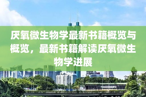 厭氧微生物學(xué)最新書籍概覽與概覽，最新書籍解讀厭氧微生物學(xué)進展