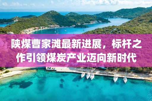 陜煤曹家灘最新進(jìn)展，標(biāo)桿之作引領(lǐng)煤炭產(chǎn)業(yè)邁向新時(shí)代