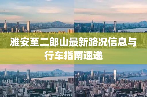 雅安至二郎山最新路況信息與行車指南速遞