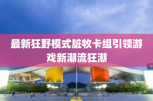 最新狂野模式臟牧卡組引領(lǐng)游戲新潮流狂潮