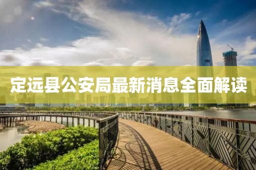 定遠(yuǎn)縣公安局最新消息全面解讀