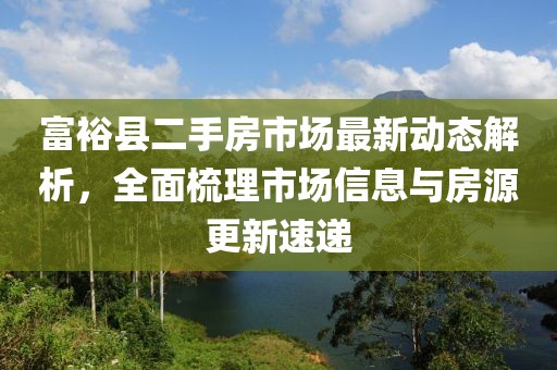 富?？h二手房市場最新動態(tài)解析，全面梳理市場信息與房源更新速遞