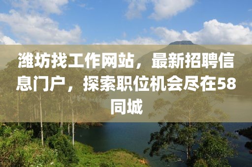 濰坊找工作網(wǎng)站，最新招聘信息門戶，探索職位機會盡在58同城