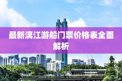 最新漓江游船門(mén)票價(jià)格表全面解析