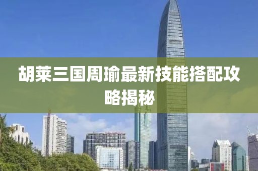 胡萊三國(guó)周瑜最新技能搭配攻略揭秘