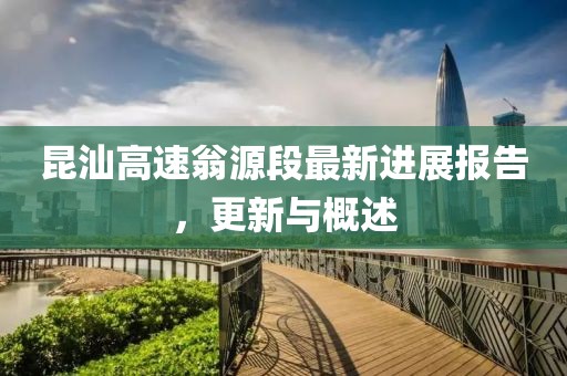 昆汕高速翁源段最新進(jìn)展報(bào)告，更新與概述