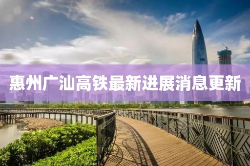 惠州廣汕高鐵最新進(jìn)展消息更新